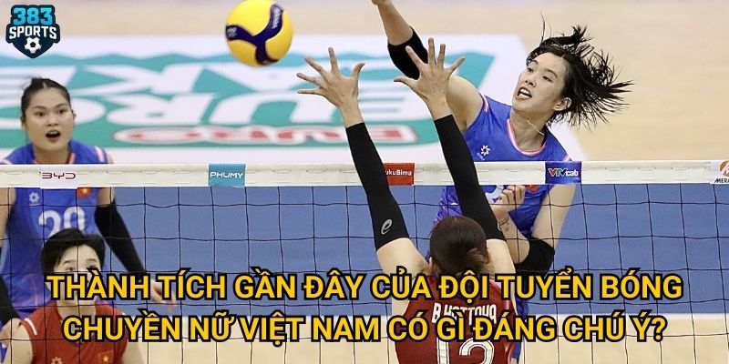 Thành tích gần đây của đội tuyển bóng chuyền nữ Việt Nam có gì đáng chú ý?