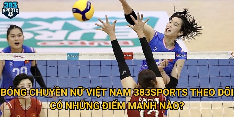 Bóng chuyền nữ Việt Nam 383sports theo dõi có những điểm mạnh nào?